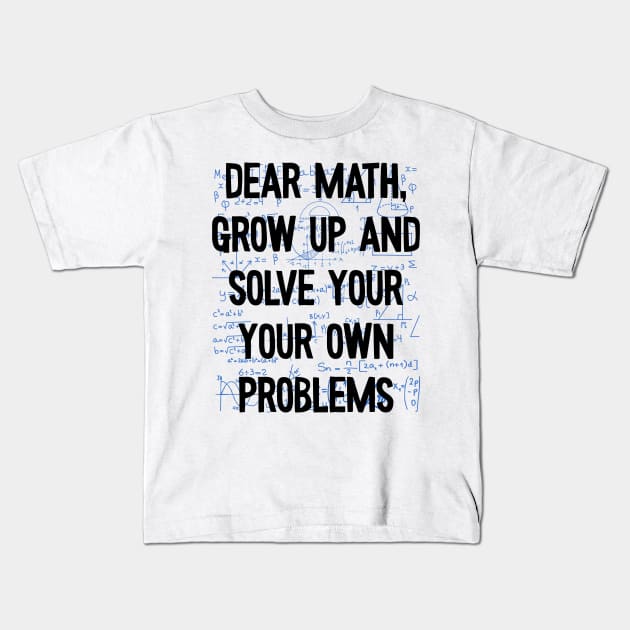 Dear Math Grow up and Solve your Own Problems, Funny Math Quote, Math Lovers Kids T-Shirt by Seaside Designs